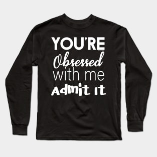 You're Obsessed With Me, Admit It Long Sleeve T-Shirt